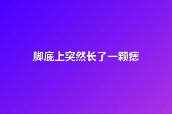 脚底上突然长了一颗痣