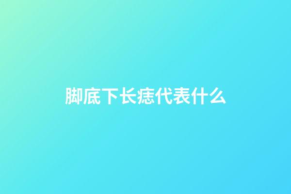 脚底下长痣代表什么