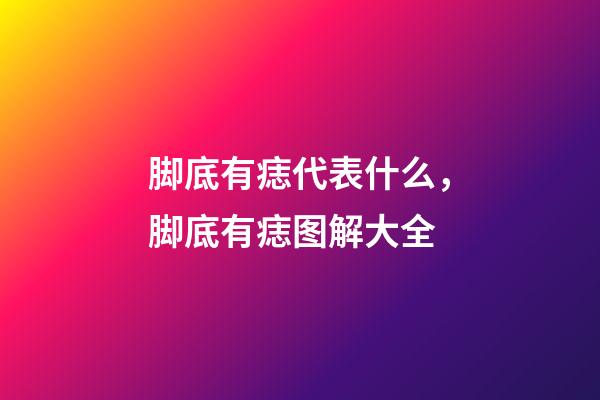 脚底有痣代表什么，脚底有痣图解大全