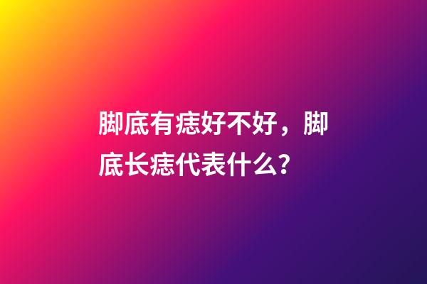 脚底有痣好不好，脚底长痣代表什么？