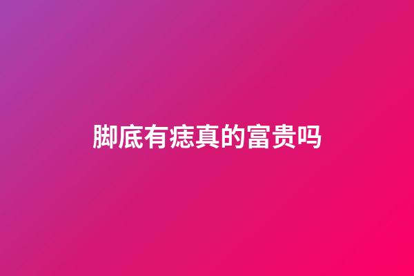 脚底有痣真的富贵吗