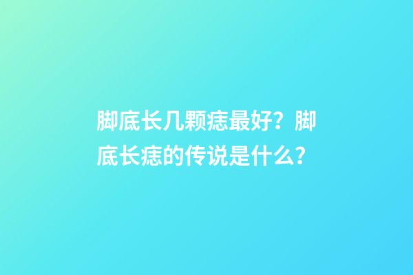 脚底长几颗痣最好？脚底长痣的传说是什么？