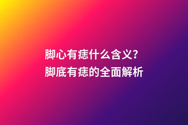 脚心有痣什么含义？脚底有痣的全面解析