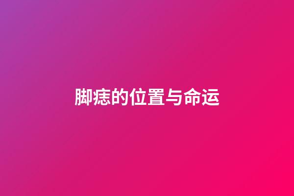 脚痣的位置与命运