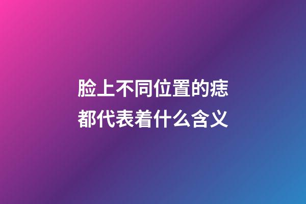 脸上不同位置的痣都代表着什么含义