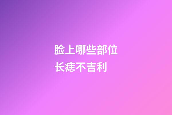 脸上哪些部位长痣不吉利