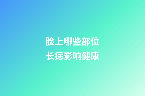 脸上哪些部位长痣影响健康