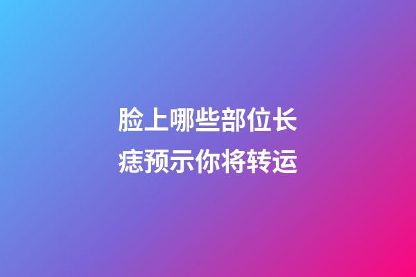 脸上哪些部位长痣预示你将转运