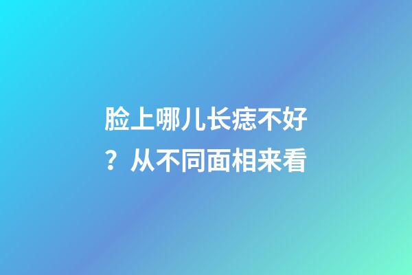 脸上哪儿长痣不好？从不同面相来看