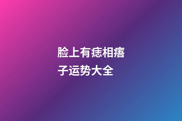 脸上有痣相痦子运势大全