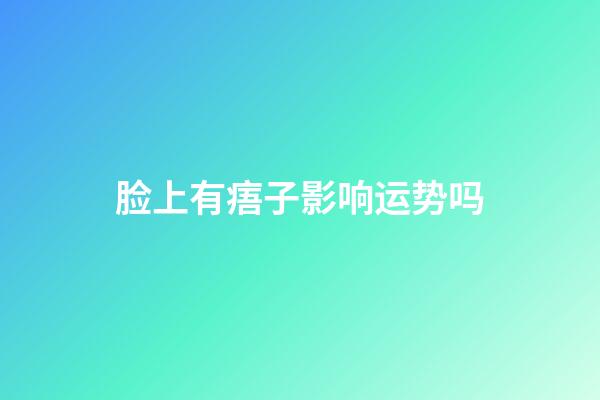 脸上有痦子影响运势吗