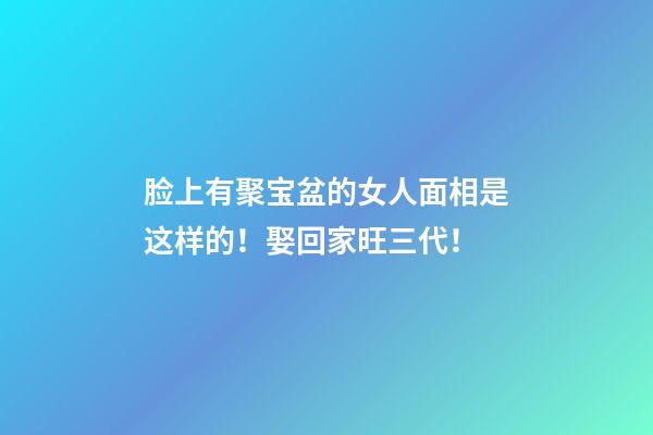 脸上有聚宝盆的女人面相是这样的！娶回家旺三代！