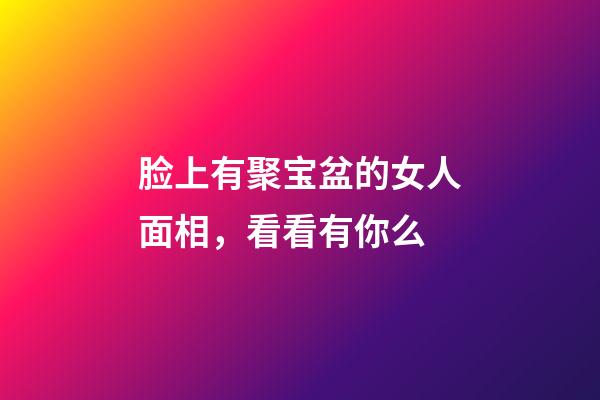脸上有聚宝盆的女人面相，看看有你么?