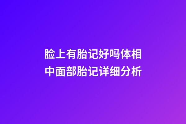 脸上有胎记好吗?体相中面部胎记详细分析
