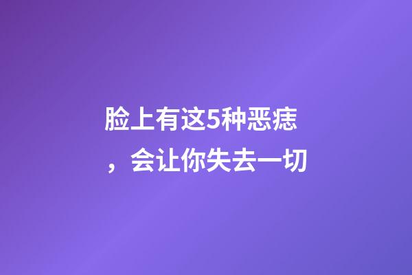 脸上有这5种恶痣，会让你失去一切