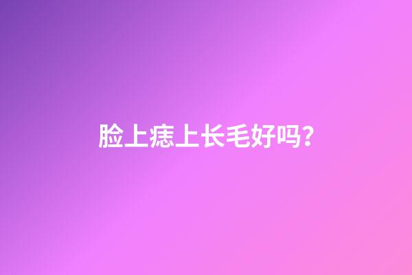 脸上痣上长毛好吗？