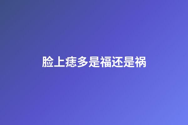 脸上痣多是福还是祸