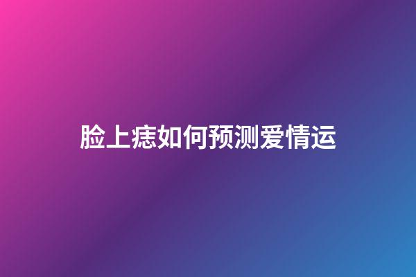 脸上痣如何预测爱情运