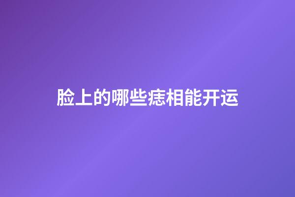 脸上的哪些痣相能开运