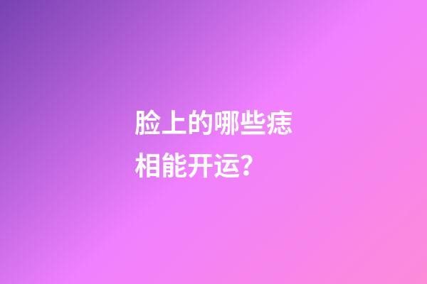 脸上的哪些痣相能开运？