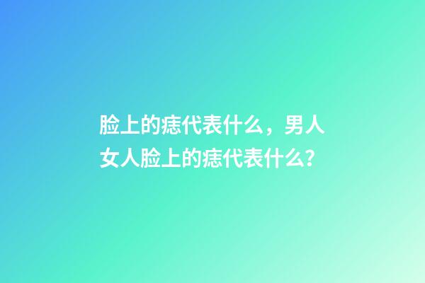 脸上的痣代表什么，男人女人脸上的痣代表什么？