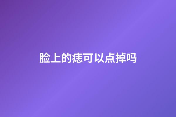 脸上的痣可以点掉吗