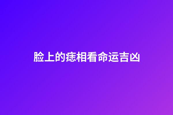 脸上的痣相看命运吉凶