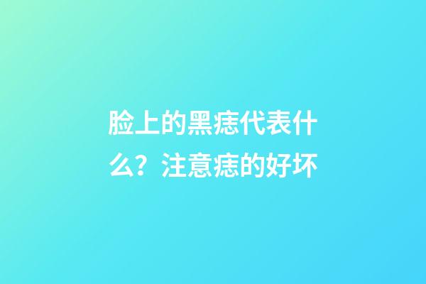 脸上的黑痣代表什么？注意痣的好坏