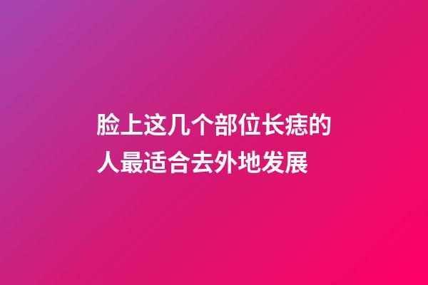 脸上这几个部位长痣的人最适合去外地发展