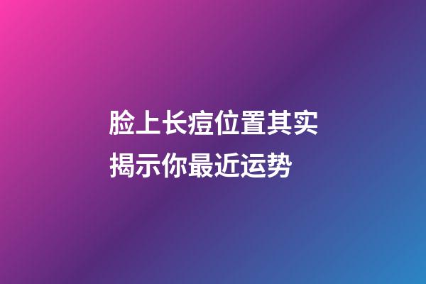 脸上长痘位置其实揭示你最近运势
