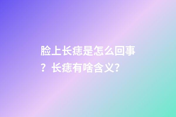 脸上长痣是怎么回事？长痣有啥含义？