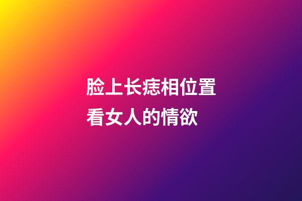 脸上长痣相位置看女人的情欲