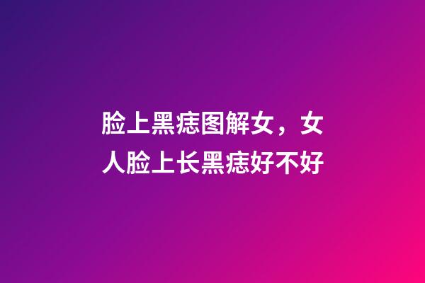 脸上黑痣图解女，女人脸上长黑痣好不好