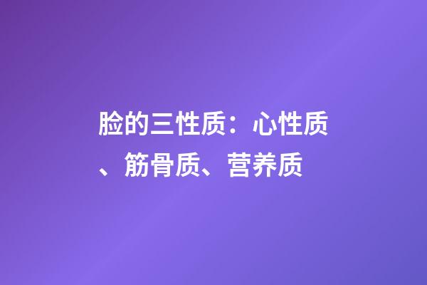 脸的三性质：心性质、筋骨质、营养质