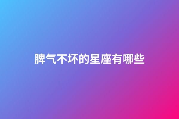 脾气不坏的星座有哪些-第1张-星座运势-玄机派