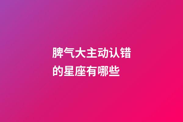 脾气大主动认错的星座有哪些-第1张-星座运势-玄机派