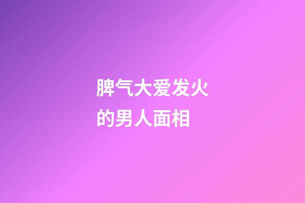 脾气大爱发火的男人面相