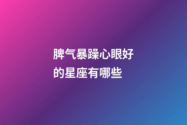 脾气暴躁心眼好的星座有哪些-第1张-星座运势-玄机派