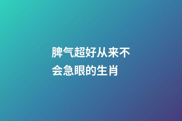 脾气超好从来不会急眼的生肖