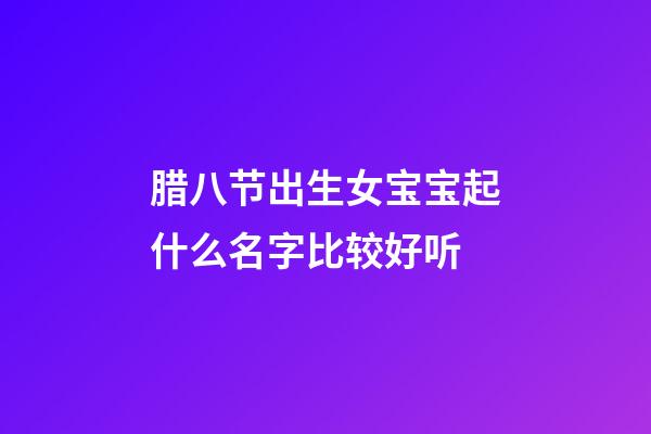 腊八节出生女宝宝起什么名字比较好听