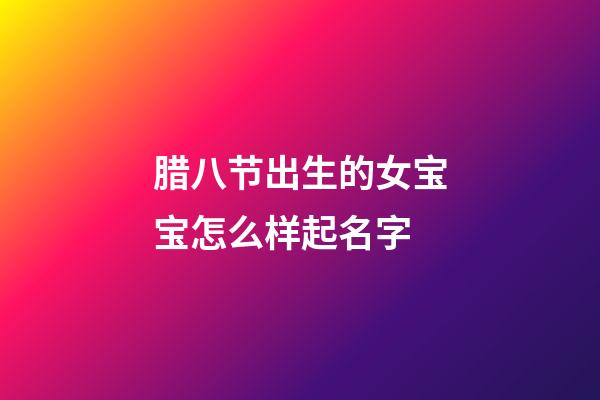 腊八节出生的女宝宝怎么样起名字