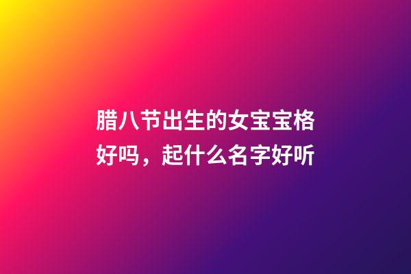 腊八节出生的女宝宝格好吗，起什么名字好听