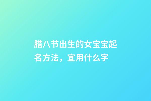 腊八节出生的女宝宝起名方法，宜用什么字