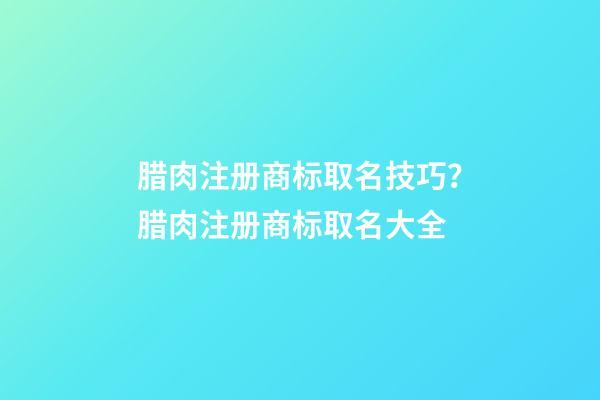 腊肉注册商标取名技巧？腊肉注册商标取名大全-第1张-商标起名-玄机派