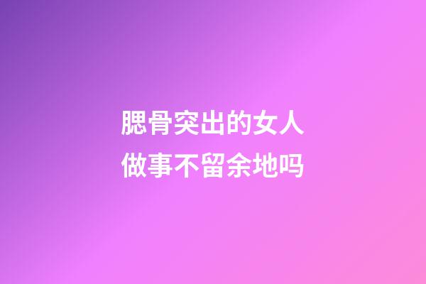 腮骨突出的女人做事不留余地吗