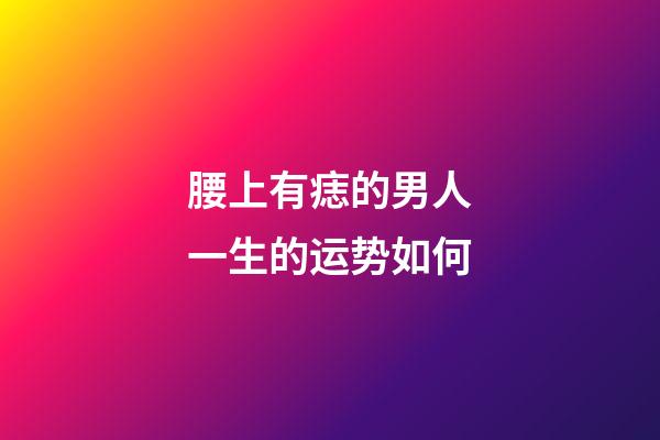 腰上有痣的男人一生的运势如何