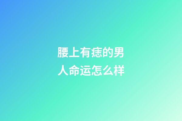 腰上有痣的男人命运怎么样