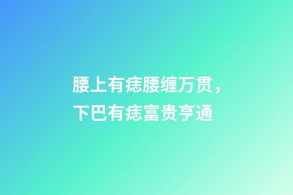 腰上有痣腰缠万贯，下巴有痣富贵亨通