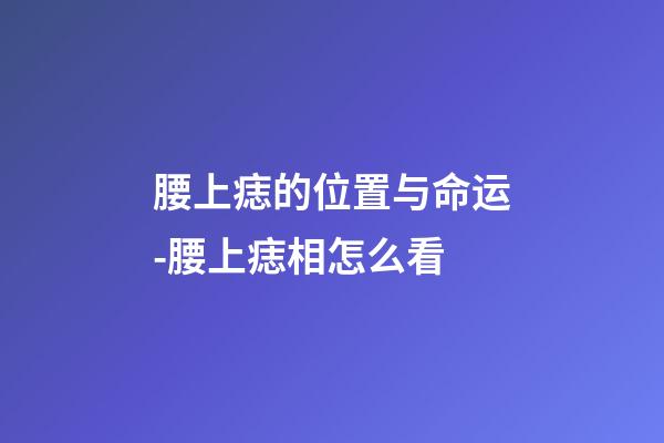 腰上痣的位置与命运-腰上痣相怎么看