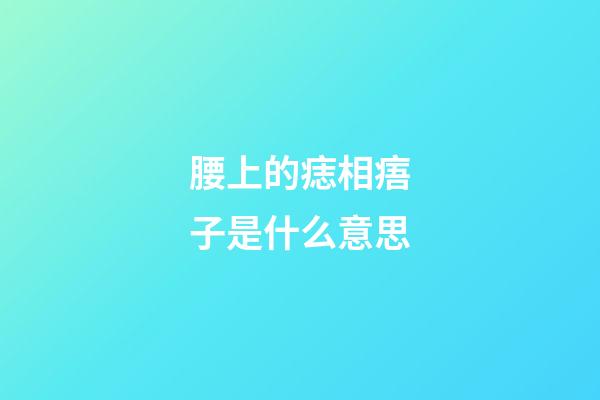 腰上的痣相痦子是什么意思?